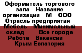 Оформитель торгового зала › Название организации ­ М2, ООО › Отрасль предприятия ­ Мебель › Минимальный оклад ­ 1 - Все города Работа » Вакансии   . Крым,Евпатория